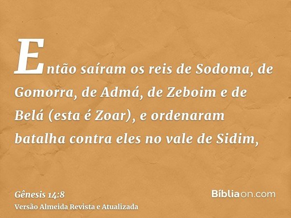 Então saíram os reis de Sodoma, de Gomorra, de Admá, de Zeboim e de Belá (esta é Zoar), e ordenaram batalha contra eles no vale de Sidim,