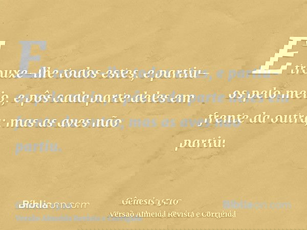 E trouxe-lhe todos estes, e partiu-os pelo meio, e pôs cada parte deles em frente da outra; mas as aves não partiu.