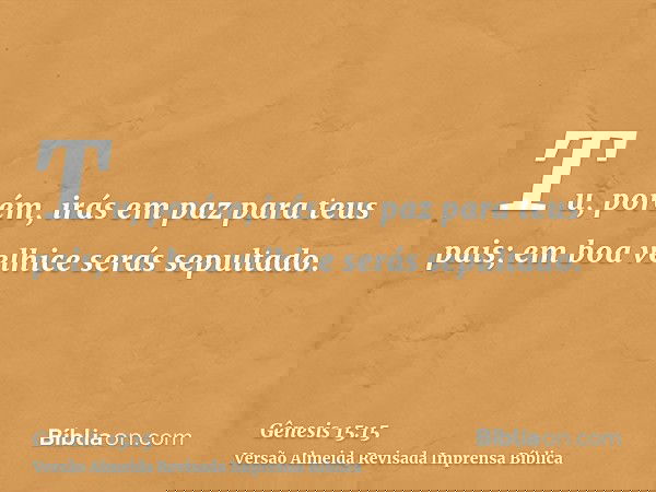 Tu, porém, irás em paz para teus pais; em boa velhice serás sepultado.