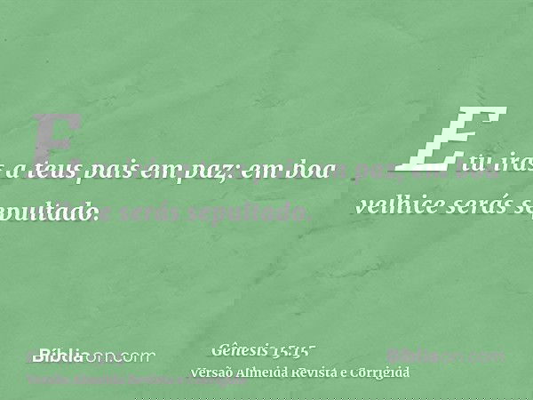 E tu irás a teus pais em paz; em boa velhice serás sepultado.