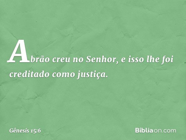 Abrão creu no Senhor, e isso lhe foi creditado como justiça. -- Gênesis 15:6