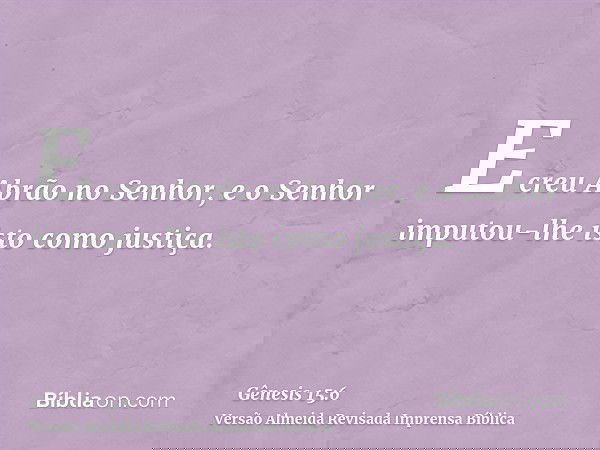 E creu Abrão no Senhor, e o Senhor imputou-lhe isto como justiça.