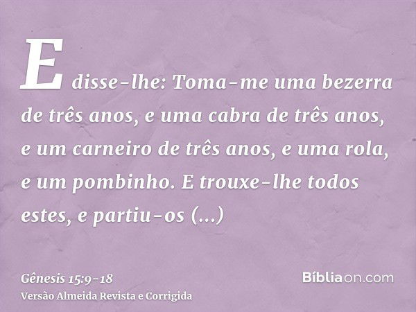 E disse-lhe: Toma-me uma bezerra de três anos, e uma cabra de três anos, e um carneiro de três anos, e uma rola, e um pombinho.E trouxe-lhe todos estes, e parti