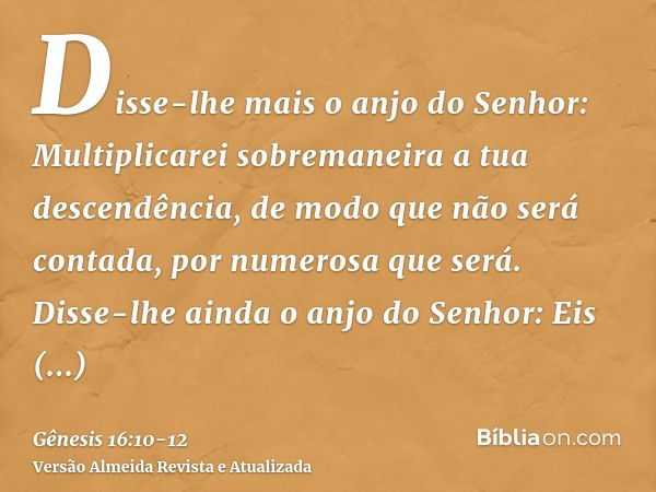 Disse-lhe mais o anjo do Senhor: Multiplicarei sobremaneira a tua descendência, de modo que não será contada, por numerosa que será.Disse-lhe ainda o anjo do Se