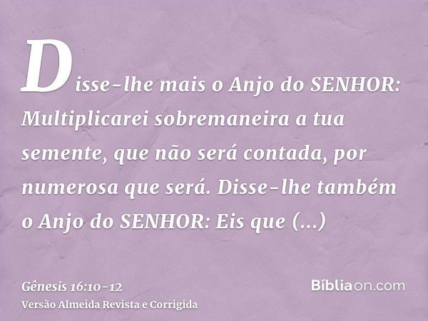 Disse-lhe mais o Anjo do SENHOR: Multiplicarei sobremaneira a tua semente, que não será contada, por numerosa que será.Disse-lhe também o Anjo do SENHOR: Eis qu