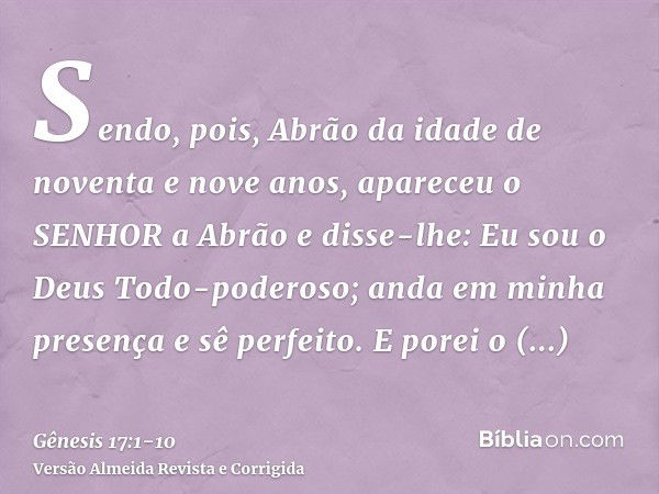 Sendo, pois, Abrão da idade de noventa e nove anos, apareceu o SENHOR a Abrão e disse-lhe: Eu sou o Deus Todo-poderoso; anda em minha presença e sê perfeito.E p