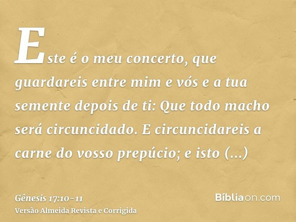 Este é o meu concerto, que guardareis entre mim e vós e a tua semente depois de ti: Que todo macho será circuncidado.E circuncidareis a carne do vosso prepúcio;