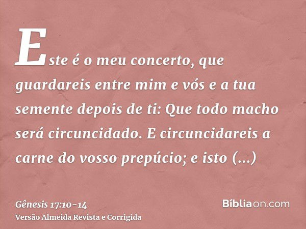 Este é o meu concerto, que guardareis entre mim e vós e a tua semente depois de ti: Que todo macho será circuncidado.E circuncidareis a carne do vosso prepúcio;