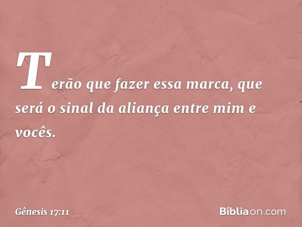 T­erão que fazer essa marca, que será o sinal da aliança entre mim e vocês. -- Gênesis 17:11