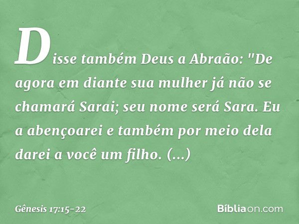 Disse também Deus a Abraão: "De agora em diante sua mulher já não se chamará Sarai; seu nome será Sara. Eu a abençoarei e tam­bém por meio dela darei a você um 