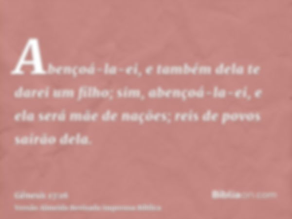 Abençoá-la-ei, e também dela te darei um filho; sim, abençoá-la-ei, e ela será mãe de nações; reis de povos sairão dela.