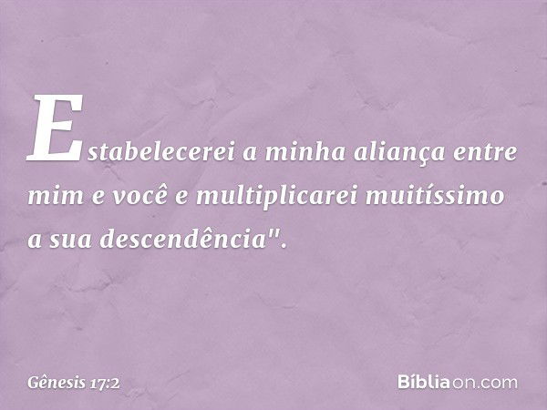 Esta­belecerei a minha aliança entre mim e você e multiplicarei muitíssimo a sua descendência". -- Gênesis 17:2