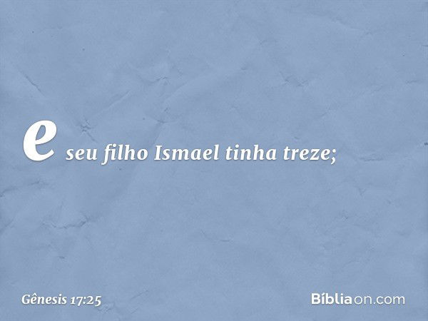 e seu filho Ismael tinha treze; -- Gênesis 17:25