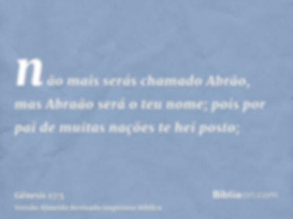 não mais serás chamado Abrão, mas Abraão será o teu nome; pois por pai de muitas nações te hei posto;