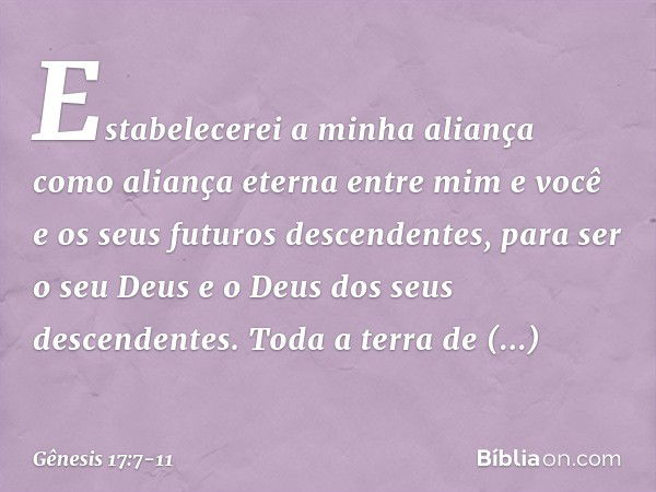 Estabelecerei a minha aliança como aliança eter­na entre mim e você e os seus futuros descendentes­, para ser o seu Deus e o Deus dos seus descenden­tes. Toda a