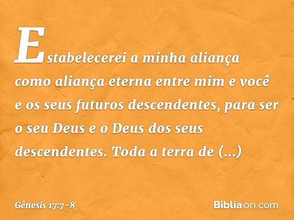 Estabelecerei a minha aliança como aliança eter­na entre mim e você e os seus futuros descendentes­, para ser o seu Deus e o Deus dos seus descenden­tes. Toda a