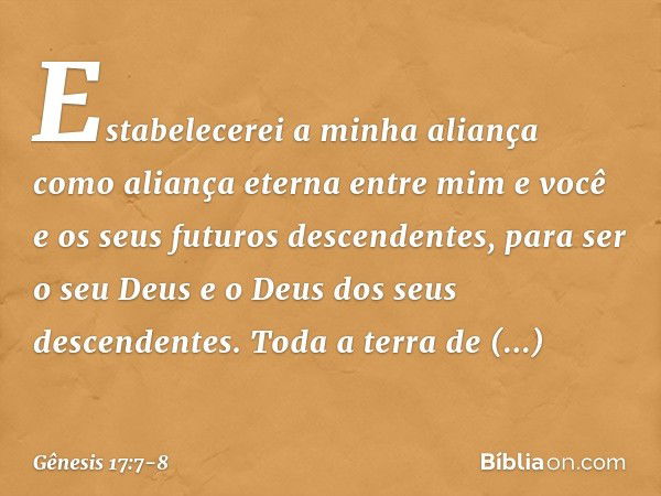 Estabelecerei a minha aliança como aliança eter­na entre mim e você e os seus futuros descendentes­, para ser o seu Deus e o Deus dos seus descenden­tes. Toda a