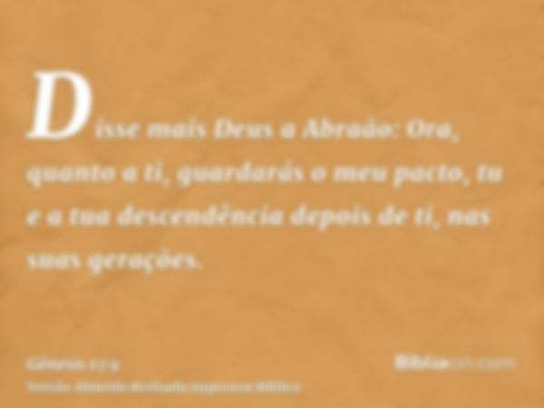 Disse mais Deus a Abraão: Ora, quanto a ti, guardarás o meu pacto, tu e a tua descendência depois de ti, nas suas gerações.