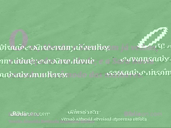 Ora, Abraão e Sara eram já velhos, e avançados em idade; e a Sara havia cessado o incômodo das mulheres.