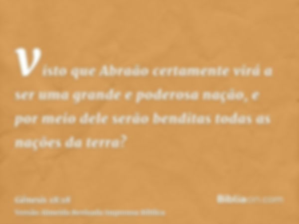 visto que Abraão certamente virá a ser uma grande e poderosa nação, e por meio dele serão benditas todas as nações da terra?