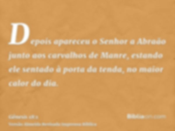 Depois apareceu o Senhor a Abraão junto aos carvalhos de Manre, estando ele sentado à porta da tenda, no maior calor do dia.