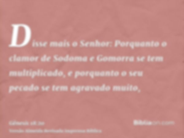 Disse mais o Senhor: Porquanto o clamor de Sodoma e Gomorra se tem multiplicado, e porquanto o seu pecado se tem agravado muito,