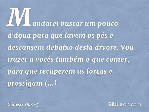 Mandarei buscar um pouco d'água para que lavem os pés e descansem debaixo desta árvore. Vou trazer a vocês também o que comer, para que recuperem as forças e pr