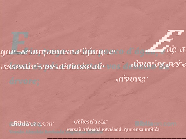 Eia, traga-se um pouco d`água, e lavai os pés e recostai-vos debaixo da árvore;