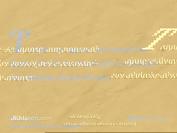 Traga-se, agora, um pouco de água; e lavai os vossos pés e recostai-vos debaixo desta árvore;