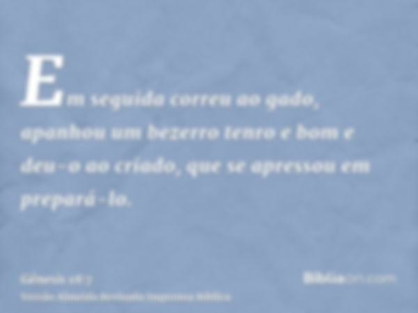 Em seguida correu ao gado, apanhou um bezerro tenro e bom e deu-o ao criado, que se apressou em prepará-lo.