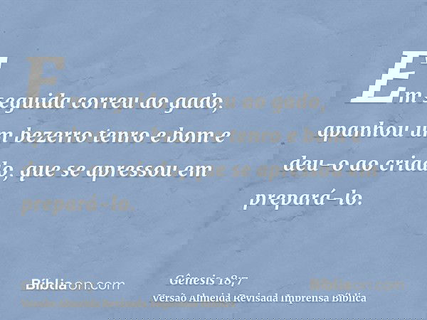 Em seguida correu ao gado, apanhou um bezerro tenro e bom e deu-o ao criado, que se apressou em prepará-lo.