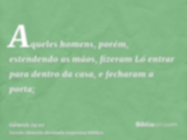 Aqueles homens, porém, estendendo as mãos, fizeram Ló entrar para dentro da casa, e fecharam a porta;
