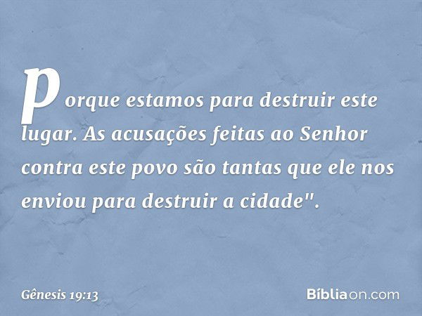 porque estamos para destruir este lugar. As acusações feitas ao Senhor contra este povo são tantas ­que ele nos enviou para destruir a ci­dade". -- Gênesis 19:1