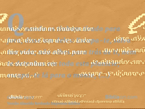 Quando os tinham tirado para fora, disse um deles: Escapa-te, salva tua vida; não olhes para trás de ti, nem te detenhas em toda esta planície; escapa-te lá par