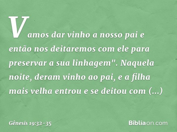 Vamos dar vinho a nosso pai e então nos deitaremos com ele para preservar a sua linhagem". Naquela noite, deram vinho ao pai, e a filha mais velha entrou e se d