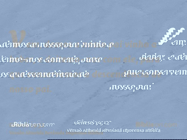vem, demos a nosso pai vinho a beber, e deitemo-nos com ele, para que conservemos a descendência de nosso pai.