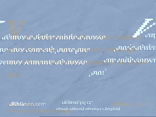 Vem, demos a beber vinho a nosso pai e deitemo-nos com ele, para que em vida conservemos semente de nosso pai.