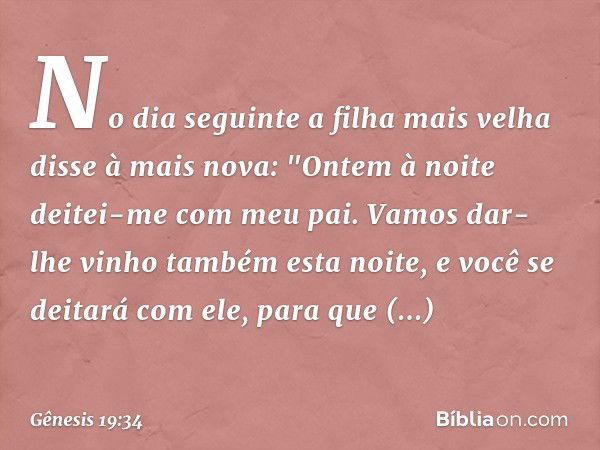 No dia seguinte a filha mais velha disse à mais nova: "Ontem à noite deitei-me com meu pai. Vamos dar-lhe vinho também esta noite, e você se deitará com ele, pa