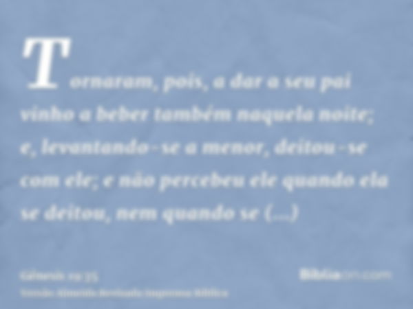 Tornaram, pois, a dar a seu pai vinho a beber também naquela noite; e, levantando-se a menor, deitou-se com ele; e não percebeu ele quando ela se deitou, nem qu