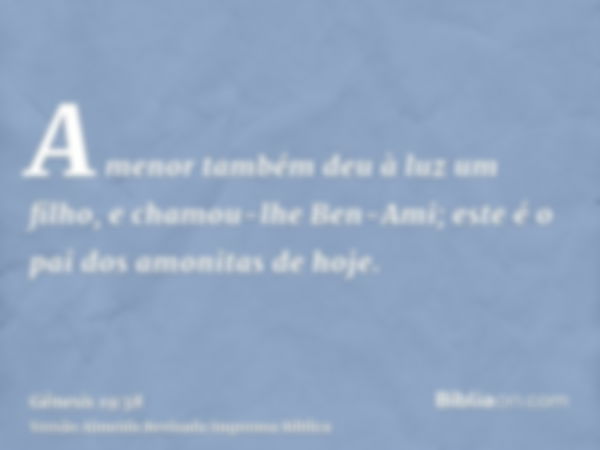 A menor também deu à luz um filho, e chamou-lhe Ben-Ami; este é o pai dos amonitas de hoje.