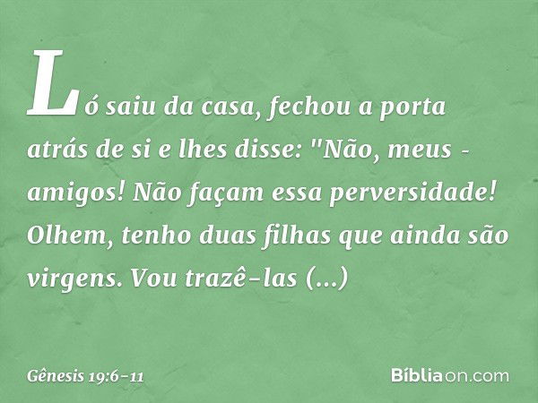 Ló saiu da casa, fechou a porta atrás de si e lhes disse: "Não, meus ­amigos! Não façam essa perversidade! Olhem, tenho duas filhas que ainda são virgens. Vou t