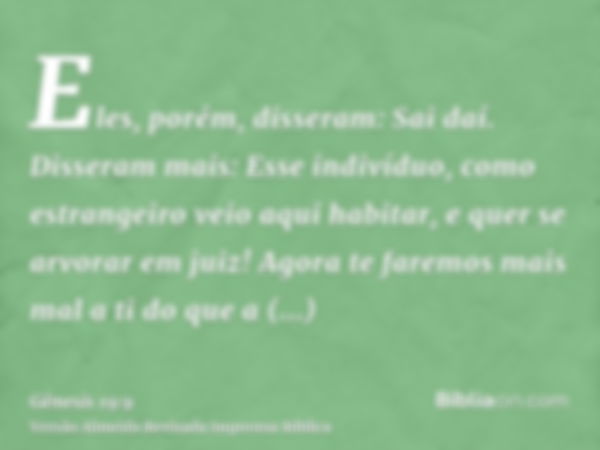 Eles, porém, disseram: Sai daí. Disseram mais: Esse indivíduo, como estrangeiro veio aqui habitar, e quer se arvorar em juiz! Agora te faremos mais mal a ti do 