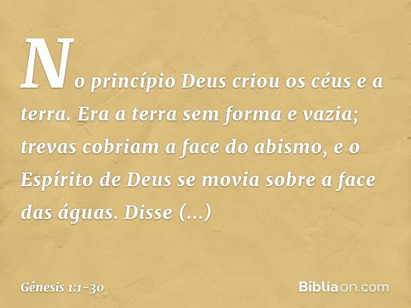 No princípio Deus criou os céus e a terra. Era a terra sem forma e vazia; trevas co­briam a face do abismo, e o Espírito de Deus se movia sobre a face das águas