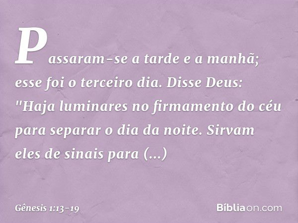 Passaram-se­ a tarde e a manhã; esse foi o ter­ceiro dia. Disse Deus: "Haja luminares no firma­mento do céu para separar o dia da noite. Sir­vam eles de sinais 