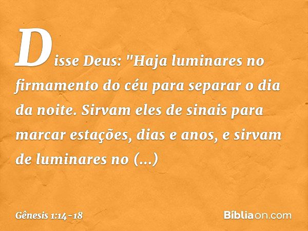 Disse Deus: "Haja luminares no firma­mento do céu para separar o dia da noite. Sir­vam eles de sinais para marcar estações, dias e anos, e sirvam de lu­minares 