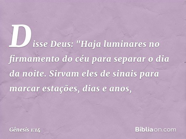 Disse Deus: "Haja luminares no firma­mento do céu para separar o dia da noite. Sir­vam eles de sinais para marcar estações, dias e anos, -- Gênesis 1:14