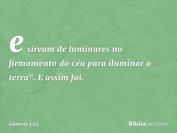 e sirvam de lu­minares no firmamento do céu para ilu­minar a terra". E assim foi. -- Gênesis 1:15