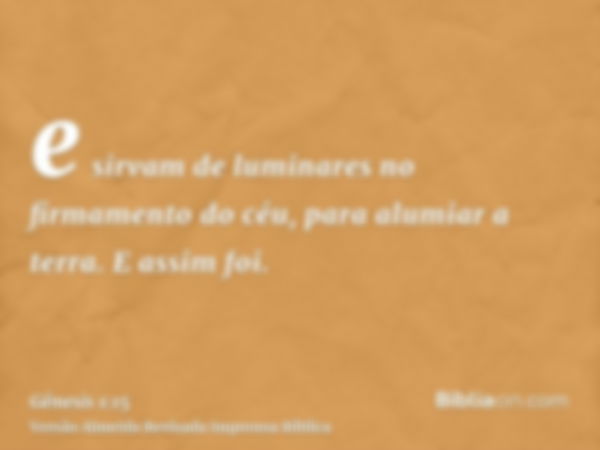 e sirvam de luminares no firmamento do céu, para alumiar a terra. E assim foi.