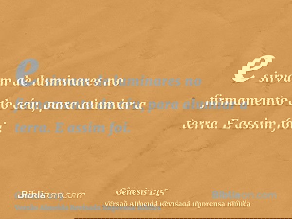 e sirvam de luminares no firmamento do céu, para alumiar a terra. E assim foi.