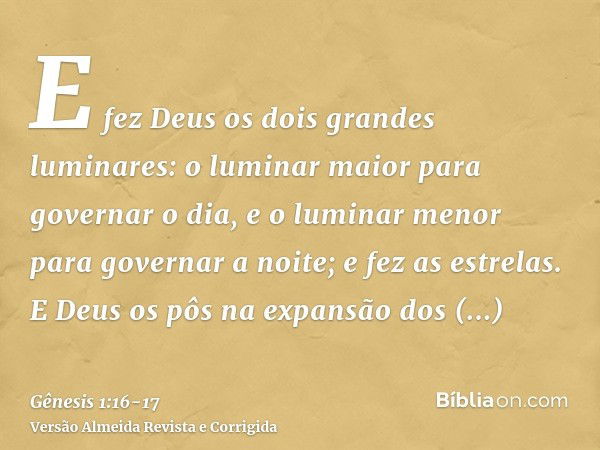 E fez Deus os dois grandes luminares: o luminar maior para governar o dia, e o luminar menor para governar a noite; e fez as estrelas.E Deus os pôs na expansão 